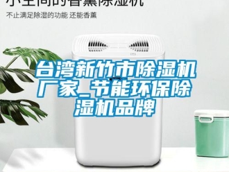 企业新闻台湾新竹市除湿机厂家_节能环保除湿机品牌