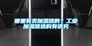 哪里有卖加湿器的？工业加湿器选购有讲究
