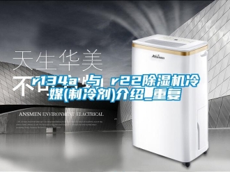 企业新闻r134a 与 r22除湿机冷媒(制冷剂)介绍_重复