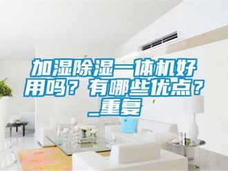 行业新闻加湿除湿一体机好用吗？有哪些优点？_重复