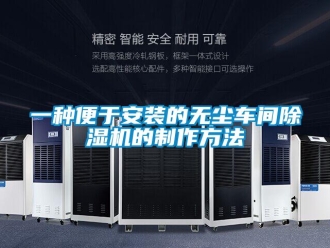 企业新闻一种便于安装的无尘车间除湿机的制作方法