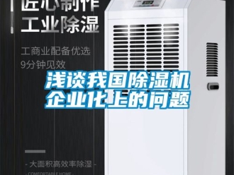 行业新闻浅谈我国除湿机企业化上的问题