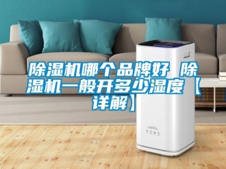 企业新闻除湿机哪个品牌好 除湿机一般开多少湿度【详解】