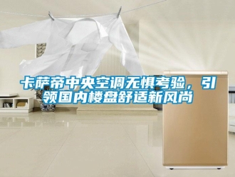 企业新闻卡萨帝中央空调无惧考验，引领国内楼盘舒适新风尚