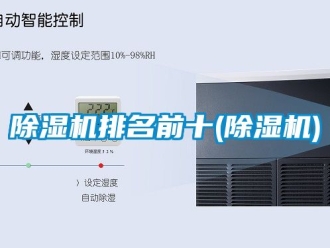 行业新闻除湿机排名前十(除湿机)