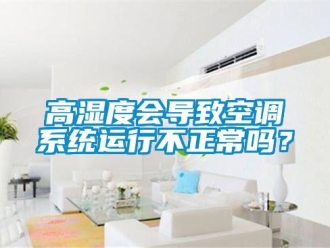 常见问题高湿度会导致空调系统运行不正常吗？