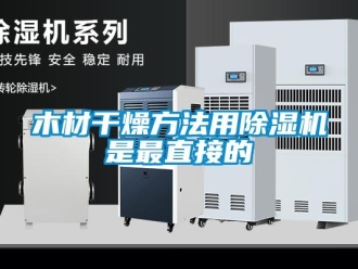 行业新闻木材干燥方法用除湿机是最直接的