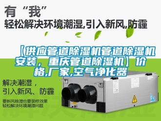 企业新闻【供应管道除湿机管道除湿机安装，重庆管道除湿机】价格,厂家,空气净化器