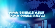 五洲制冷除湿机怎么选择 五洲制冷除湿机选择方法