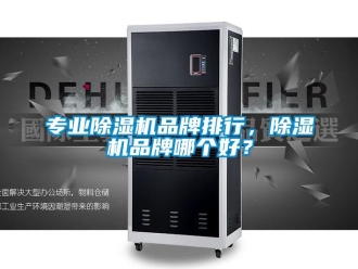 企业新闻专业除湿机品牌排行，除湿机品牌哪个好？