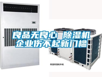 行业新闻良品无良心 除湿机企业伤不起新门槛