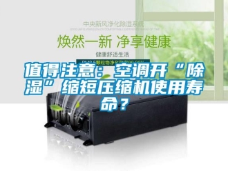 行业新闻值得注意：空调开“除湿”缩短压缩机使用寿命？