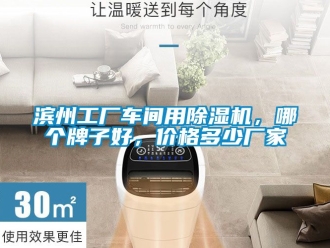 企业新闻滨州工厂车间用除湿机，哪个牌子好，价格多少厂家