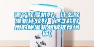 哪个除湿机好，什么除湿机比较好（这3款好用的除湿机品牌推荐给你）