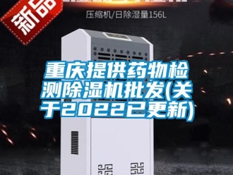 行业新闻重庆提供药物检测除湿机批发(关于2022已更新)