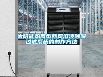 行业新闻太阳能热风型新风溶液除湿过滤系统的制作方法