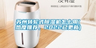 苏州转轮式除湿机怎么用(热度推荐，2022已更新)