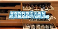 潮湿的问题怎么解决 除湿机真的可以除湿吗