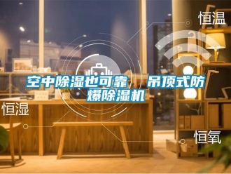行业新闻空中除湿也可靠  吊顶式防爆除湿机