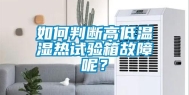 如何判断高低温湿热试验箱故障呢？