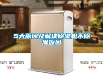 企业新闻5大原因及解决除湿机不除湿原因