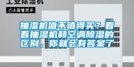 抽湿机值不值得买？看看抽湿机和空调除湿的区别，你就会有答案了