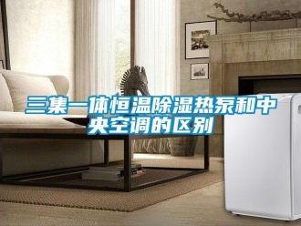 知识百科三集一体恒温除湿热泵和中央空调的区别