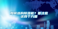 如何选购除湿机？要注意这四个方面