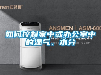 常见问题如何控制家中或办公室中的湿气、水分
