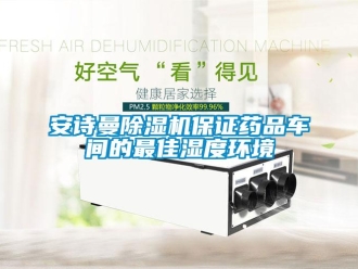 企业新闻安诗曼除湿机保证药品车间的最佳湿度环境