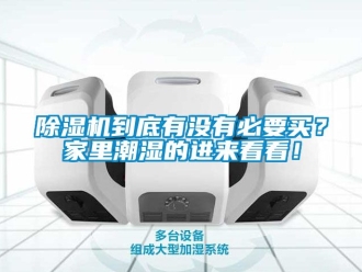 企业新闻除湿机到底有没有必要买？家里潮湿的进来看看！