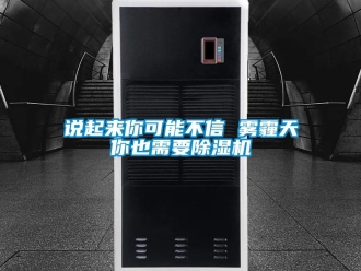 知识百科说起来你可能不信 雾霾天你也需要除湿机