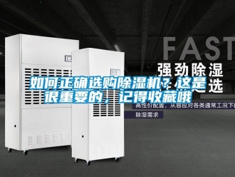 行业新闻如何正确选购除湿机？这是很重要的，记得收藏哦