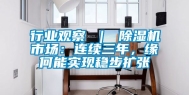 行业观察 ｜ 除湿机市场：连续三年，缘何能实现稳步扩张