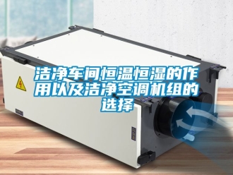 知识百科洁净车间恒温恒湿的作用以及洁净空调机组的选择