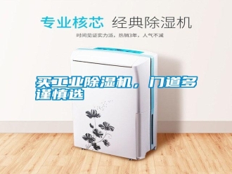 行业新闻买工业除湿机，门道多谨慎选