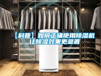 企业新闻【科普】如何正确使用除湿机，让除湿效果更显著