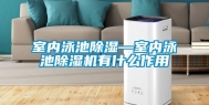 室内泳池除湿—室内泳池除湿机有什么作用