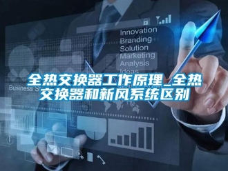 企业新闻全热交换器工作原理_全热交换器和新风系统区别
