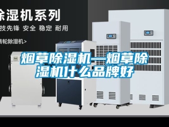 企业新闻烟草除湿机—烟草除湿机什么品牌好