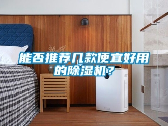 行业新闻能否推荐几款便宜好用的除湿机？
