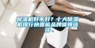 除湿机好不好？十大除湿机排行榜靠前品牌值得选择