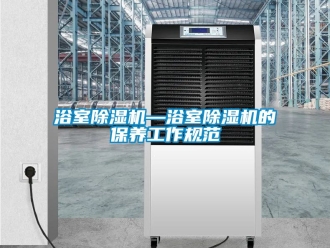 行业新闻浴室除湿机—浴室除湿机的保养工作规范