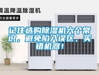 行业新闻记住选购除湿机六个常识，避免陷入误区，买错机器！