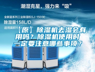 企业新闻【原】除湿机去湿会有用吗？除湿机使用时一定要注意哪些事项？