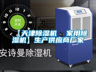 企业新闻【天津除湿机  家用除湿机】生产供应商厂家