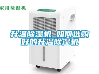 行业新闻升温除湿机_如何选购好的升温除湿机