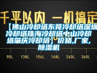 企业新闻【佛山冷却塔东莞冷却塔深圳冷却塔珠海冷却塔中山冷却塔肇庆冷却塔】价格,厂家,除湿机