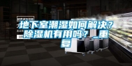 地下室潮湿如何解决？除湿机有用吗？_重复