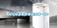 湖北除湿机需要多少钱一台？